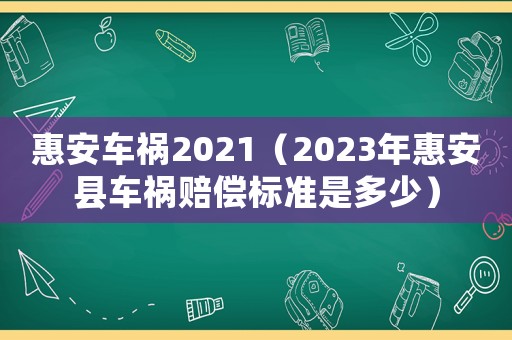 惠安車禍2021（2023年惠安縣車禍賠償標準是多少）