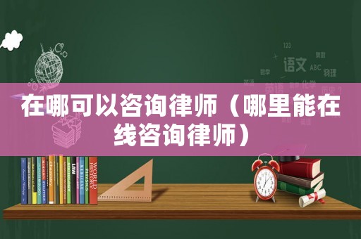 在哪可以咨詢律師（哪里能在線咨詢律師）