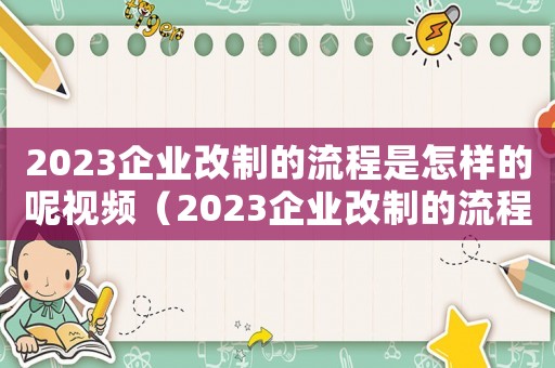 2023企業改制的流程是怎樣的呢視頻（2023企業改制的流程是怎樣的呢）