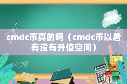cmdc幣真的嗎（cmdc幣以后有沒有升值空間）