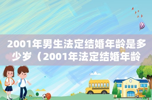 2001年男生法定結婚年齡是多少歲（2001年法定結婚年齡是多少歲）