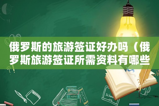 俄羅斯的旅游簽證好辦嗎（俄羅斯旅游簽證所需資料有哪些要求）