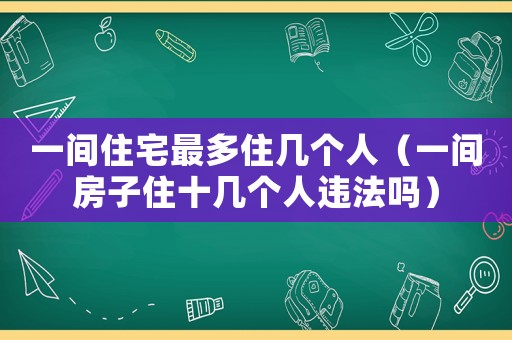 一間住宅最多住幾個人（一間房子住十幾個人違法嗎）