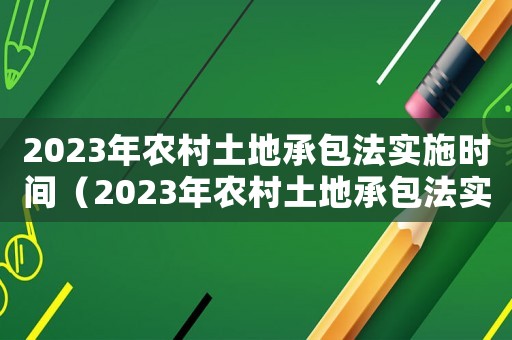 2023年農村土地承包法實施時間（2023年農村土地承包法實施時間）