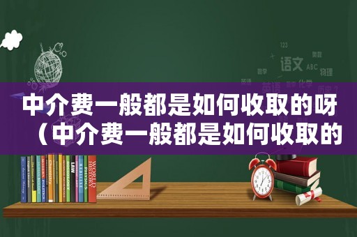 中介費(fèi)一般都是如何收取的呀（中介費(fèi)一般都是如何收取的呀）
