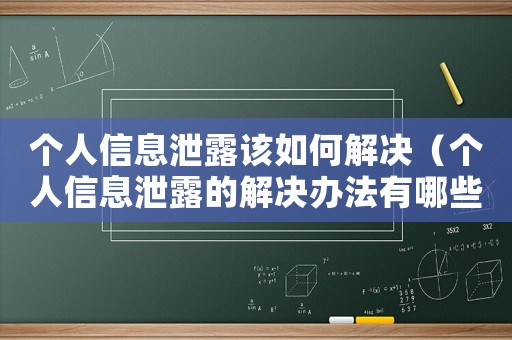 個人信息泄露該如何解決（個人信息泄露的解決辦法有哪些）