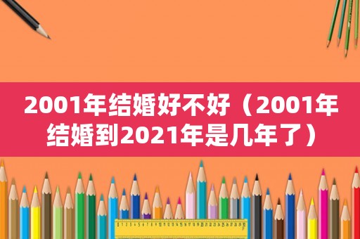 2001年結婚好不好（2001年結婚到2021年是幾年了）