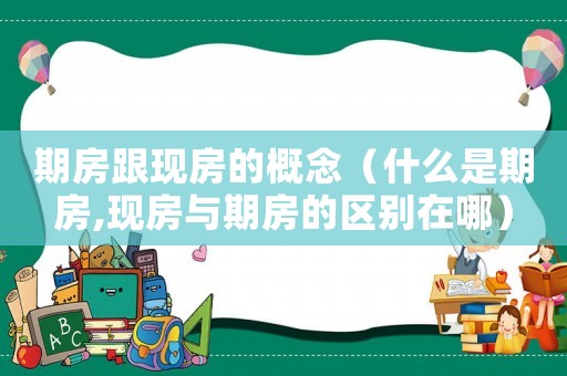 期房跟現房的概念（什么是期房,現房與期房的區別在哪）