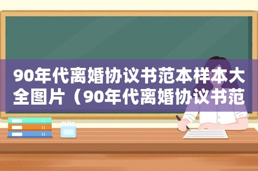 90年代離婚協議書范本樣本大全圖片（90年代離婚協議書范本樣本大全）