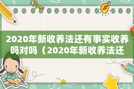 2020年新收養法還有事實收養嗎對嗎（2020年新收養法還有事實收養嗎）