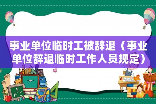 事業單位臨時工被辭退（事業單位辭退臨時工作人員規定）