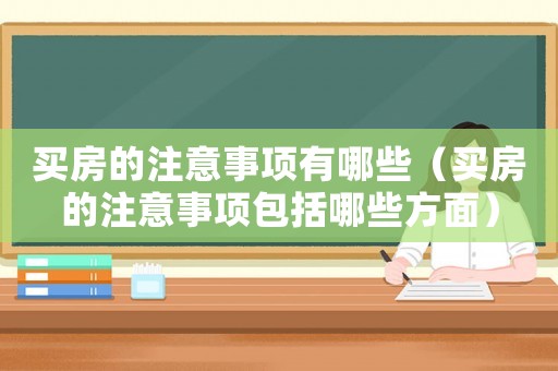 買(mǎi)房的注意事項(xiàng)有哪些（買(mǎi)房的注意事項(xiàng)包括哪些方面）