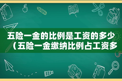 五險一金的比例是工資的多少（五險一金繳納比例占工資多少）