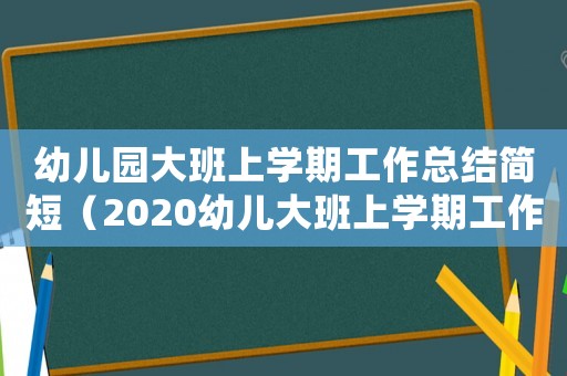 幼兒園大班上學期工作總結(jié)簡短（2020幼兒大班上學期工作總結(jié)簡短）