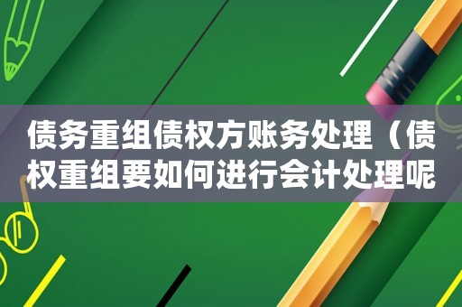 債務重組債權方賬務處理（債權重組要如何進行會計處理呢）