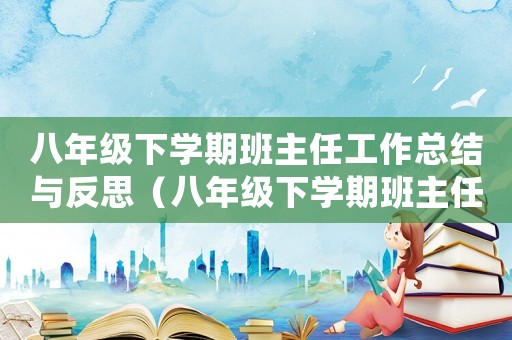 八年級下學期班主任工作總結與反思（八年級下學期班主任工作總結2021）