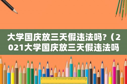 大學國慶放三天假違法嗎?（2021大學國慶放三天假違法嗎）