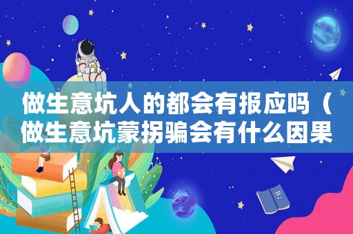 做生意坑人的都會有報應嗎（做生意坑蒙拐騙會有什么因果）