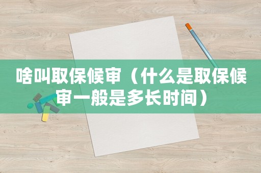 啥叫取保候?qū)彛ㄊ裁词侨”：驅(qū)徱话闶嵌嚅L時間）