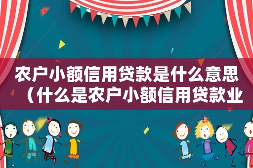 農(nóng)戶小額信用貸款是什么意思（什么是農(nóng)戶小額信用貸款業(yè)務(wù)）