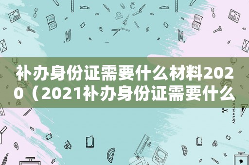 補辦身份證需要什么材料2020（2021補辦身份證需要什么材料）