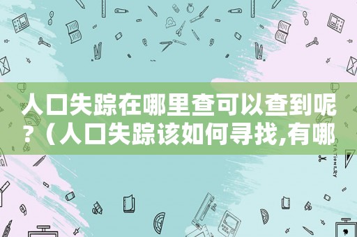 人口失蹤在哪里查可以查到呢?（人口失蹤該如何尋找,有哪些途徑查詢）