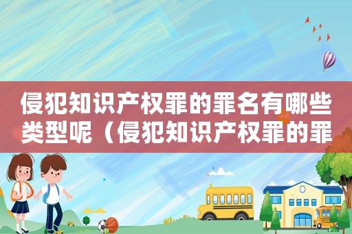 侵犯知識(shí)產(chǎn)權(quán)罪的罪名有哪些類型呢（侵犯知識(shí)產(chǎn)權(quán)罪的罪名有哪些類型）