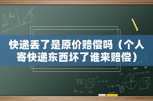 快遞丟了是原價賠償嗎（個人寄快遞東西壞了誰來賠償）