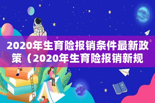 2020年生育險報銷條件最新政策（2020年生育險報銷新規）