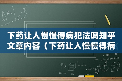 下藥讓人慢慢得病犯法嗎知乎文章內容（下藥讓人慢慢得病犯法嗎知乎文章）