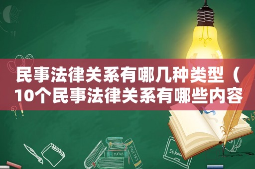 民事法律關系有哪幾種類型（10個民事法律關系有哪些內容）