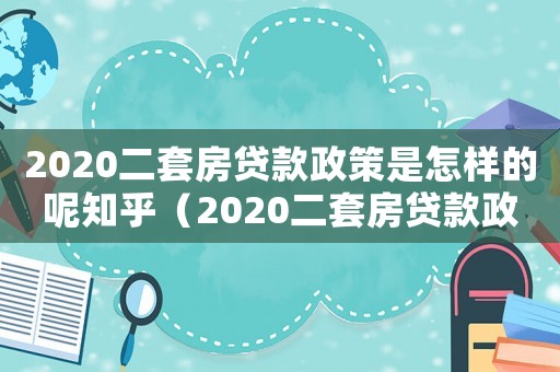2020二套房貸款政策是怎樣的呢知乎（2020二套房貸款政策是怎樣的呢）