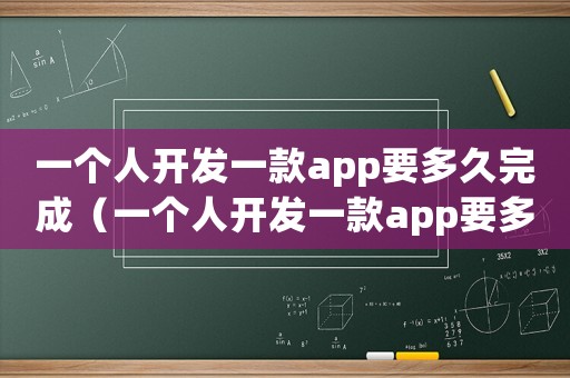 一個人開發(fā)一款app要多久完成（一個人開發(fā)一款app要多久）