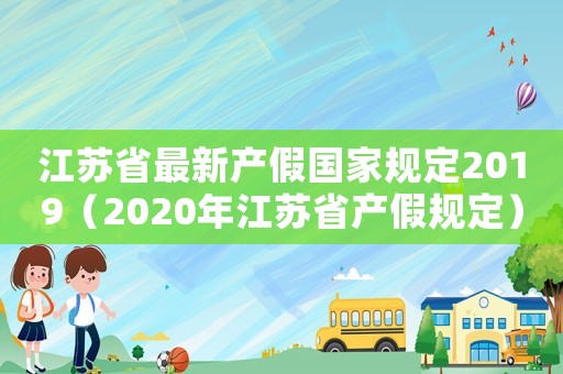 江蘇省最新產假國家規定2019（2020年江蘇省產假規定）