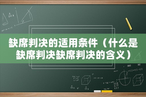 缺席判決的適用條件（什么是缺席判決缺席判決的含義）
