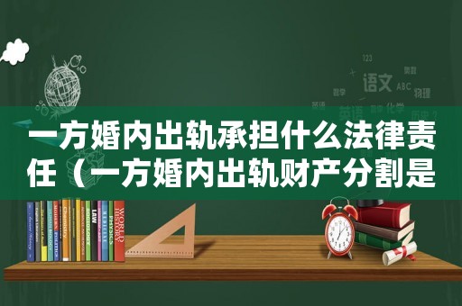一方婚內出軌承擔什么法律責任（一方婚內出軌財產分割是怎樣的行為）