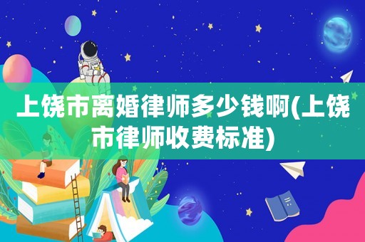 上饒市離婚律師多少錢啊(上饒市律師收費(fèi)標(biāo)準(zhǔn))