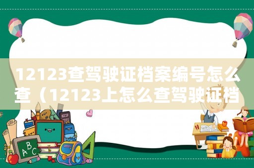 12123查駕駛證檔案編號怎么查（12123上怎么查駕駛證檔案編號）