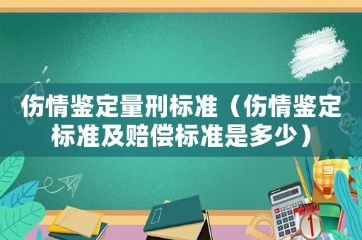 傷情鑒定量刑標(biāo)準(zhǔn)（傷情鑒定標(biāo)準(zhǔn)及賠償標(biāo)準(zhǔn)是多少）
