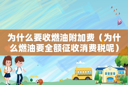 為什么要收燃油附加費(fèi)（為什么燃油要全額征收消費(fèi)稅呢）