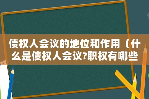 債權(quán)人會(huì)議的地位和作用（什么是債權(quán)人會(huì)議?職權(quán)有哪些）