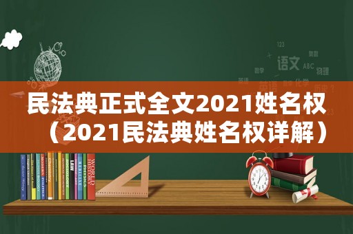 民法典正式全文2021姓名權(quán)（2021民法典姓名權(quán)詳解）