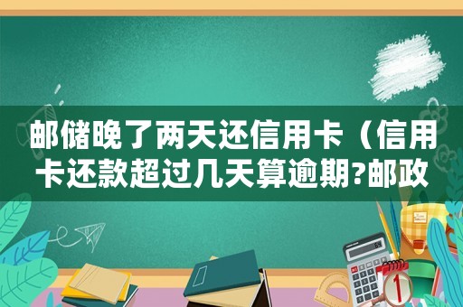 郵儲晚了兩天還信用卡（信用卡還款超過幾天算逾期?郵政）