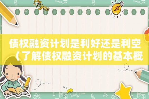 債權(quán)融資計劃是利好還是利空（了解債權(quán)融資計劃的基本概念是）