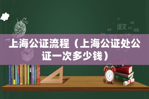 上海公證流程（上海公證處公證一次多少錢）