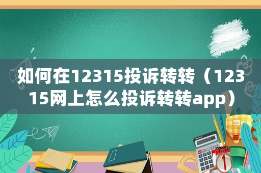 如何在12315投訴轉轉（12315網上怎么投訴轉轉app）