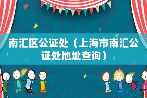 南匯區公證處（上海市南匯公證處地址查詢）