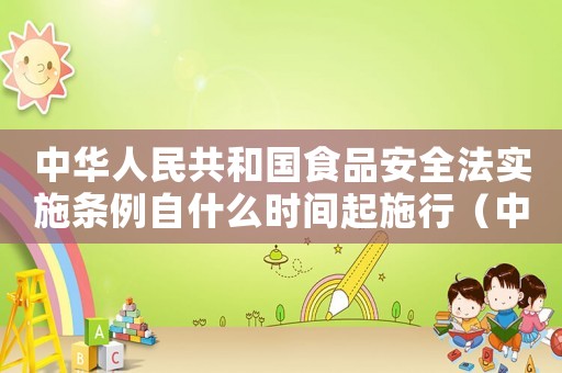 中華人民共和國食品安全法實施條例自什么時間起施行（中華人民共和國食品安全法實施條例）