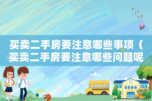 買賣二手房要注意哪些事項（買賣二手房要注意哪些問題呢）