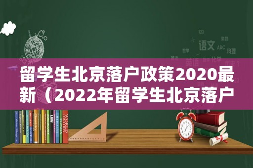 留學生北京落戶政策2020最新（2022年留學生北京落戶政策）